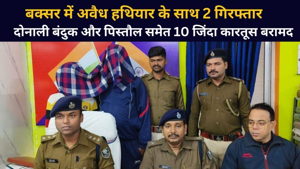 Buxar में अवैध हथियार के साथ दो लोग गिरफ्तार, दोनाली बंदूक व पिस्तौल समेत 10 जिंदा कारतूस बरामद