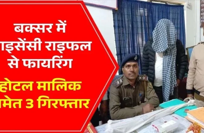 Buxar Hotel Firing Case: बक्सर में होटल पार्टी बनी आफत, लाइसेंसी राइफल से फायरिंग, होटल मालिक समेत तीन गिरफ्तार