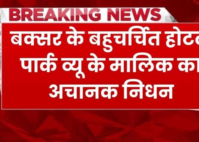 Hotel Park View Owner Death: होटल पार्क व्यू के मालिक रोहित सिंह का अचानक निधन, आरा से बक्सर तक गम में डूबे लोग
