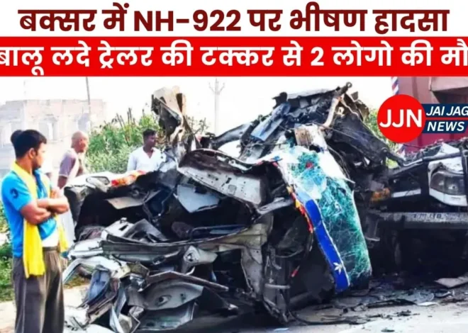 बक्सर में NH-922 पर भीषण हादसा, बालू लदे ट्रेलर की टक्कर से चालक और सहचालक की मौत